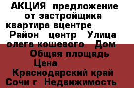 АКЦИЯ! предложение от застройщика. квартира вцентре 1100000 › Район ­ центр › Улица ­ олега кошевого › Дом ­ 15/3 › Общая площадь ­ 19 › Цена ­ 1 100 000 - Краснодарский край, Сочи г. Недвижимость » Квартиры продажа   . Краснодарский край,Сочи г.